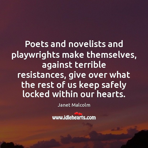 Poets and novelists and playwrights make themselves, against terrible resistances, give over Janet Malcolm Picture Quote