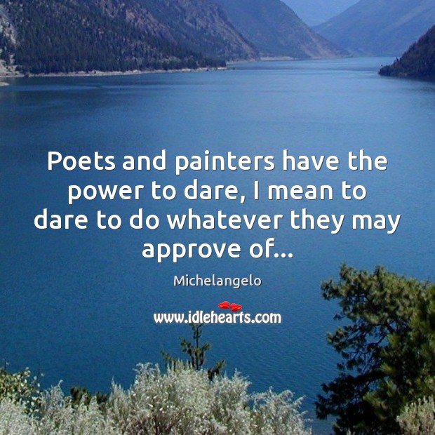 Poets and painters have the power to dare, I mean to dare Michelangelo Picture Quote