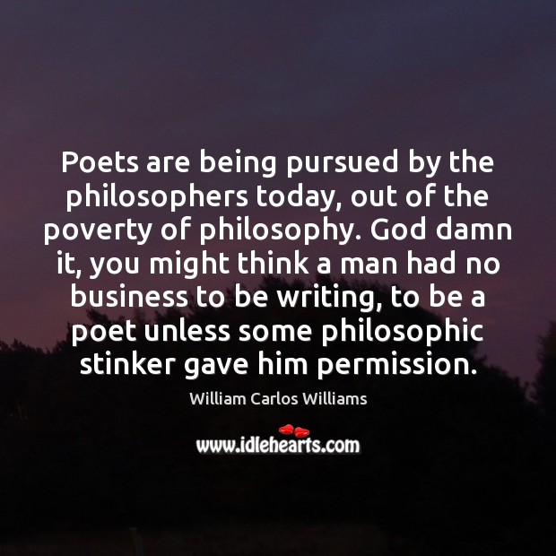 Poets are being pursued by the philosophers today, out of the poverty William Carlos Williams Picture Quote