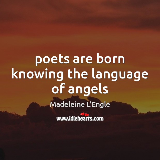 Poets are born knowing the language of angels Madeleine L’Engle Picture Quote