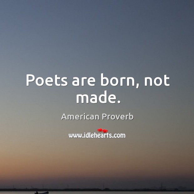 Poets are born, not made. American Proverbs Image