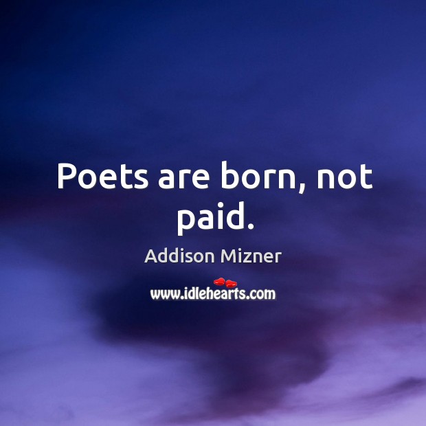 Poets are born, not paid. Addison Mizner Picture Quote