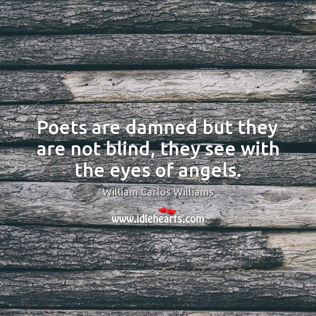 Poets are damned but they are not blind, they see with the eyes of angels. William Carlos Williams Picture Quote
