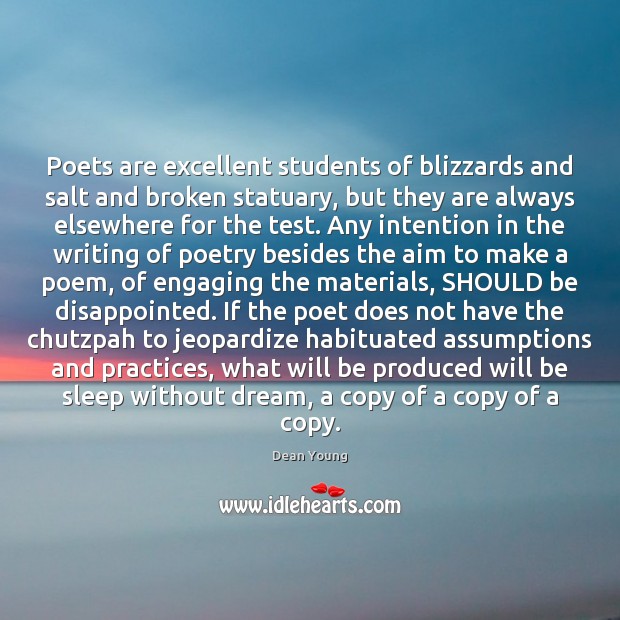 Poets are excellent students of blizzards and salt and broken statuary, but Dean Young Picture Quote