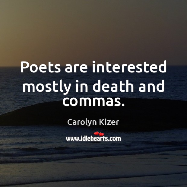 Poets are interested mostly in death and commas. Carolyn Kizer Picture Quote