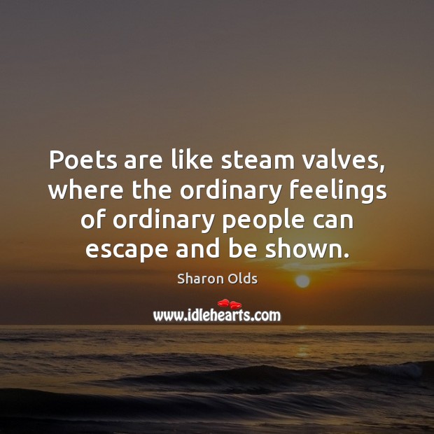 Poets are like steam valves, where the ordinary feelings of ordinary people Image