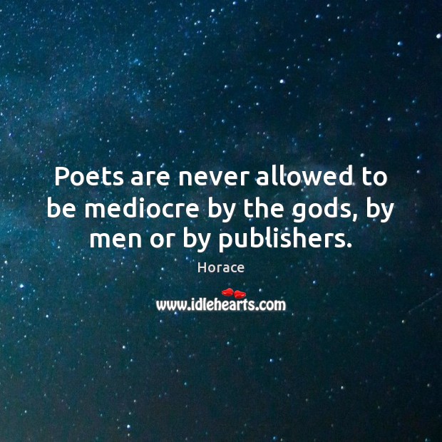 Poets are never allowed to be mediocre by the Gods, by men or by publishers. Horace Picture Quote