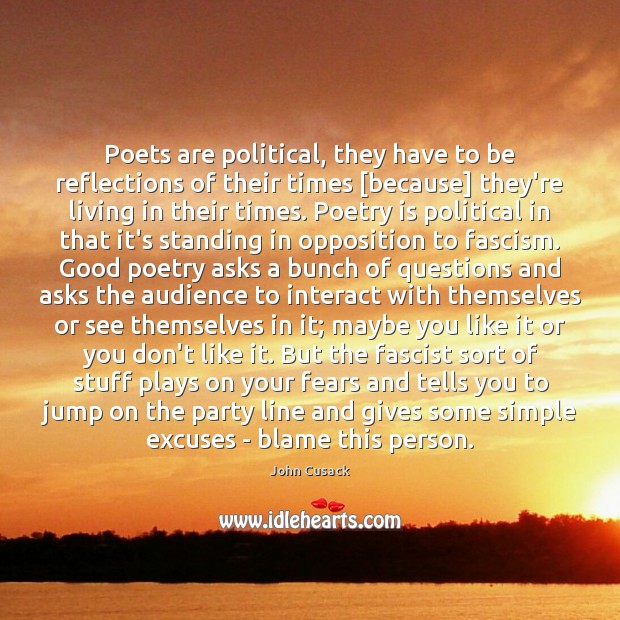 Poets are political, they have to be reflections of their times [because] John Cusack Picture Quote
