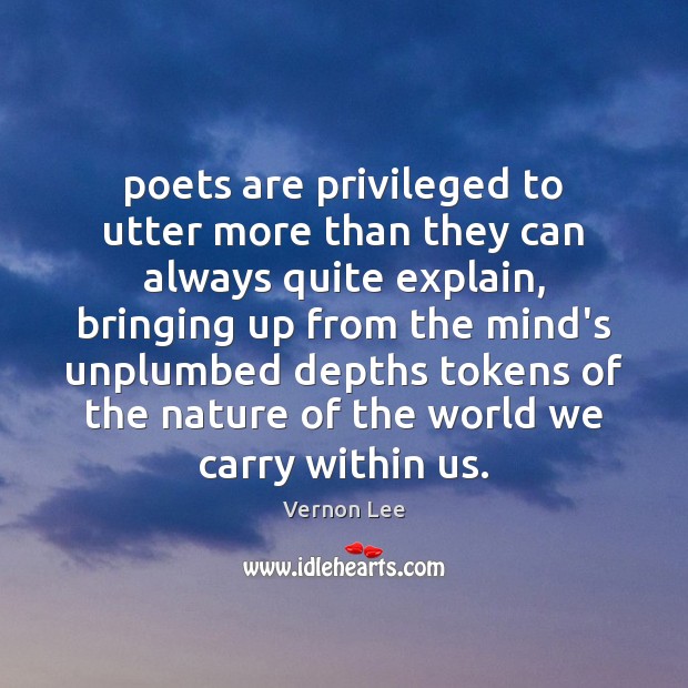 Poets are privileged to utter more than they can always quite explain, Vernon Lee Picture Quote