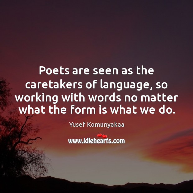 Poets are seen as the caretakers of language, so working with words Image