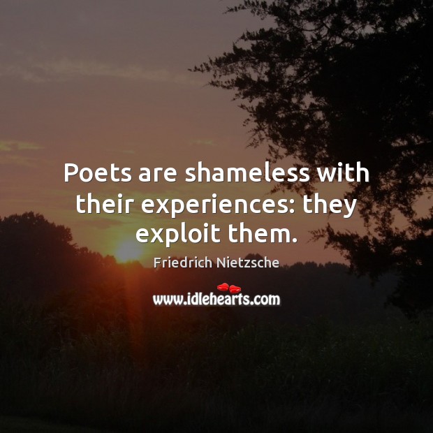 Poets are shameless with their experiences: they exploit them. Image