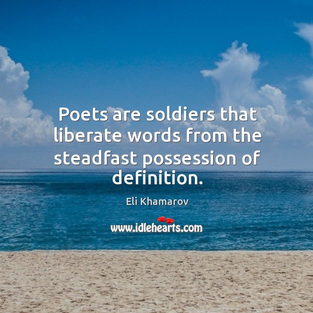 Poets are soldiers that liberate words from the steadfast possession of definition. Eli Khamarov Picture Quote