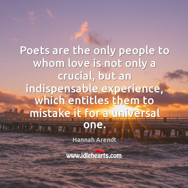 Poets are the only people to whom love is not only a crucial Image