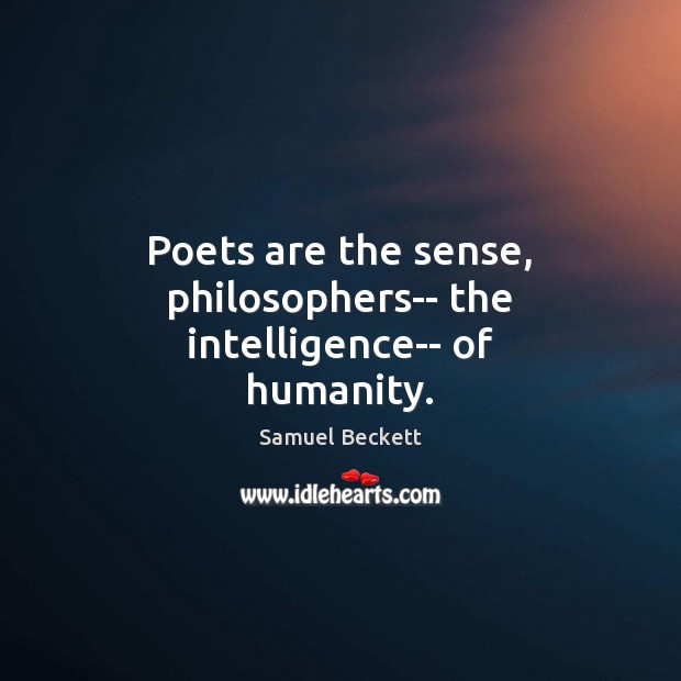 Poets are the sense, philosophers­­ the intelligence­­ of humanity. Samuel Beckett Picture Quote