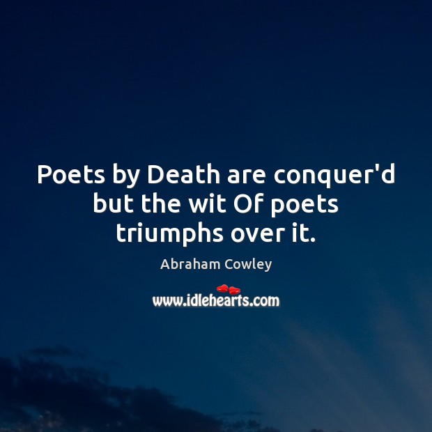 Poets by Death are conquer’d but the wit Of poets triumphs over it. Abraham Cowley Picture Quote