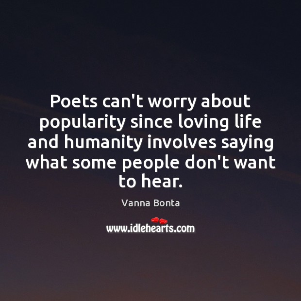 Poets can’t worry about popularity since loving life and humanity involves saying Vanna Bonta Picture Quote