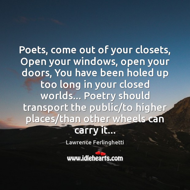 Poets, come out of your closets, Open your windows, open your doors, Lawrence Ferlinghetti Picture Quote