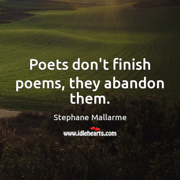 Poets don’t finish poems, they abandon them. Stephane Mallarme Picture Quote