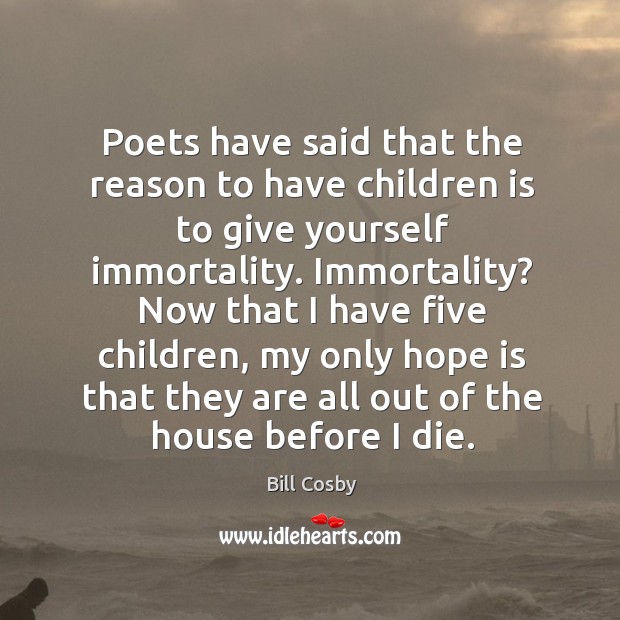 Poets have said that the reason to have children is to give yourself immortality. Immortality? Bill Cosby Picture Quote