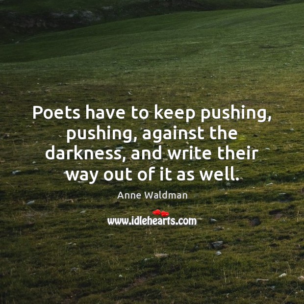 Poets have to keep pushing, pushing, against the darkness, and write their Anne Waldman Picture Quote