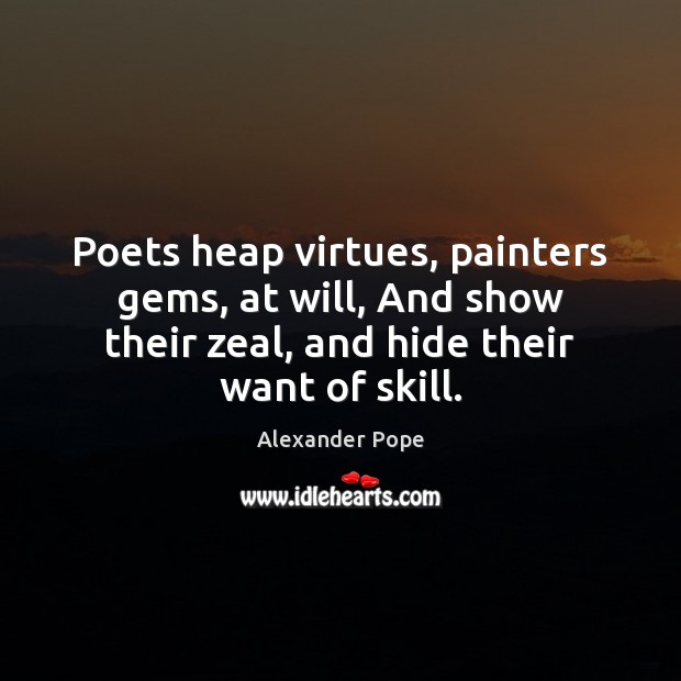 Poets heap virtues, painters gems, at will, And show their zeal, and Alexander Pope Picture Quote