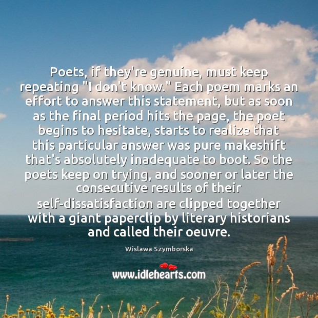 Poets, if they’re genuine, must keep repeating “I don’t know.” Each poem Wislawa Szymborska Picture Quote