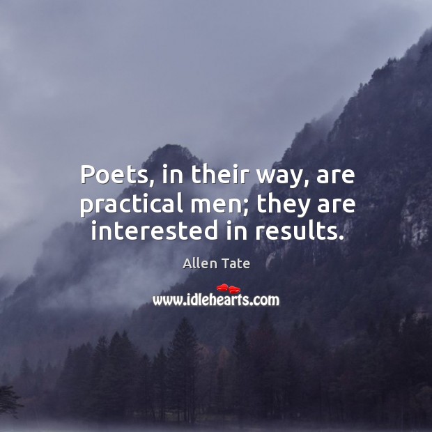 Poets, in their way, are practical men; they are interested in results. Allen Tate Picture Quote