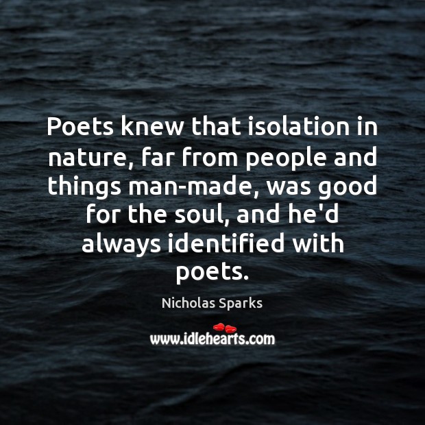 Poets knew that isolation in nature, far from people and things man-made, Nicholas Sparks Picture Quote