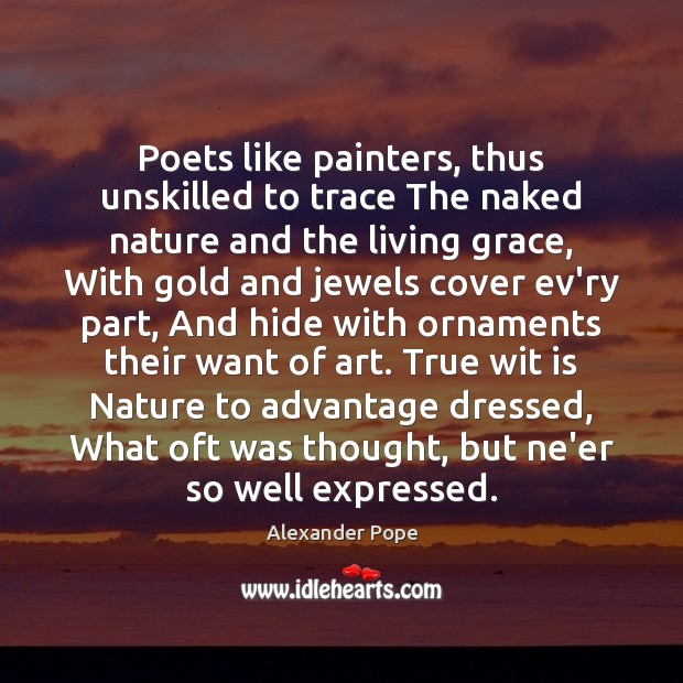 Poets like painters, thus unskilled to trace The naked nature and the Alexander Pope Picture Quote