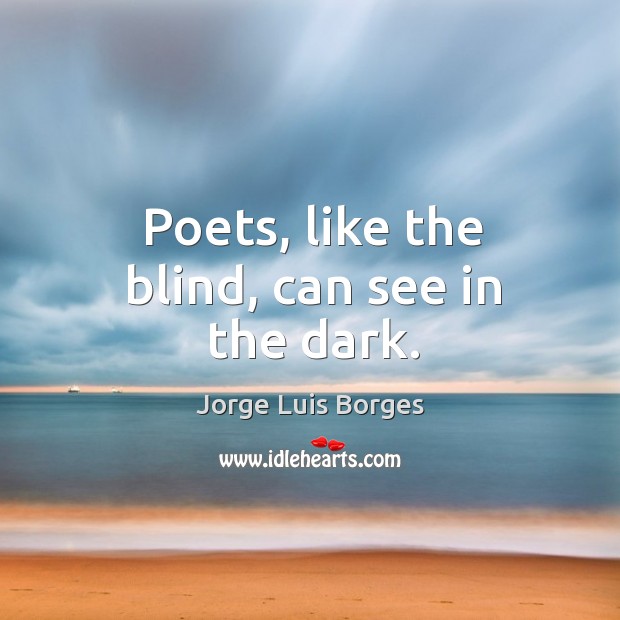 Poets, like the blind, can see in the dark. Jorge Luis Borges Picture Quote