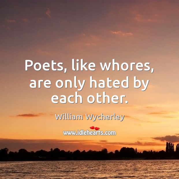 Poets, like whores, are only hated by each other. William Wycherley Picture Quote
