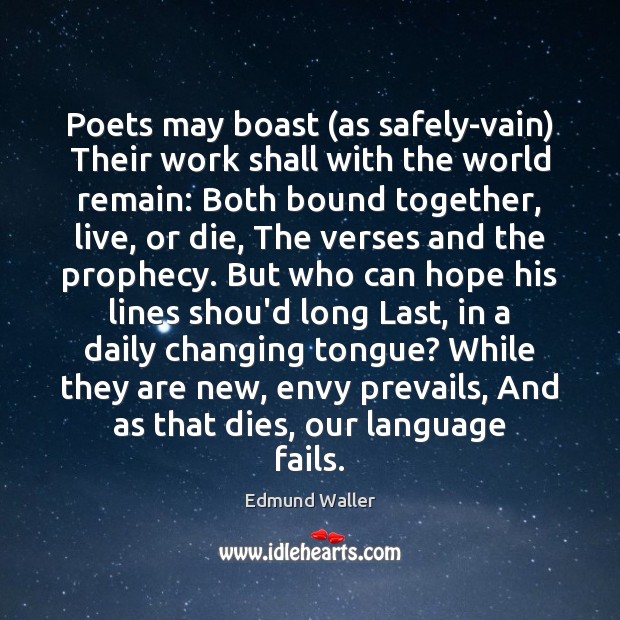 Poets may boast (as safely-vain) Their work shall with the world remain: Edmund Waller Picture Quote