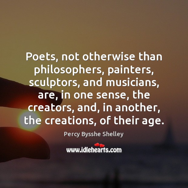 Poets, not otherwise than philosophers, painters, sculptors, and musicians, are, in one Percy Bysshe Shelley Picture Quote