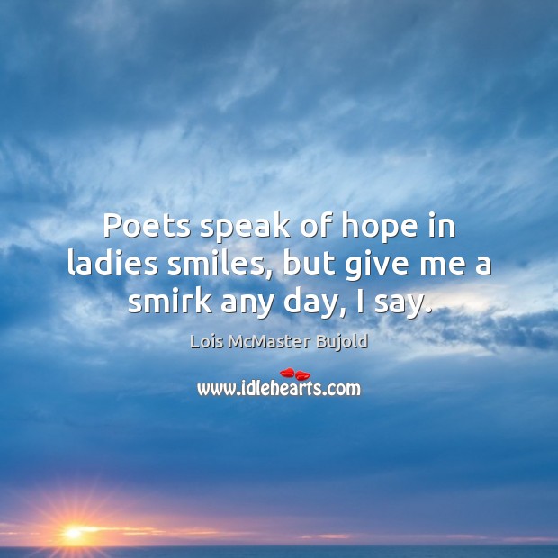 Poets speak of hope in ladies smiles, but give me a smirk any day, I say. Lois McMaster Bujold Picture Quote