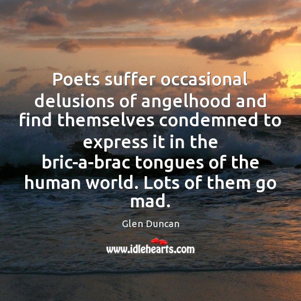 Poets suffer occasional delusions of angelhood and find themselves condemned to express Image