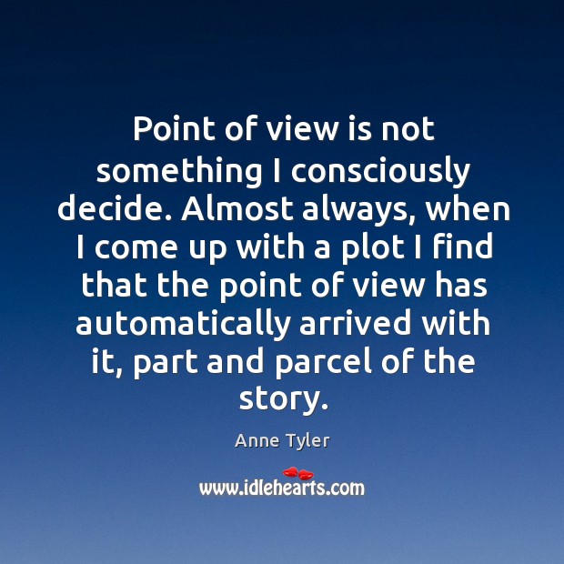 Point of view is not something I consciously decide. Almost always, when Anne Tyler Picture Quote