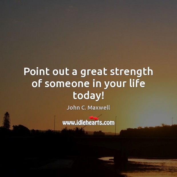 Point out a great strength of someone in your life today! Image