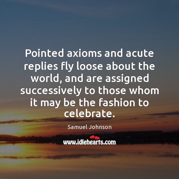 Pointed axioms and acute replies fly loose about the world, and are Celebrate Quotes Image
