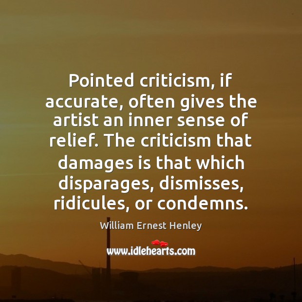 Pointed criticism, if accurate, often gives the artist an inner sense of William Ernest Henley Picture Quote