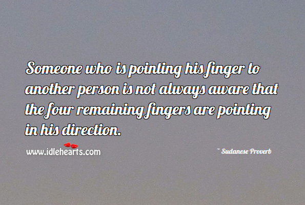 Someone who is pointing his finger to another person is not always aware that the four remaining fingers are pointing in his direction. Image