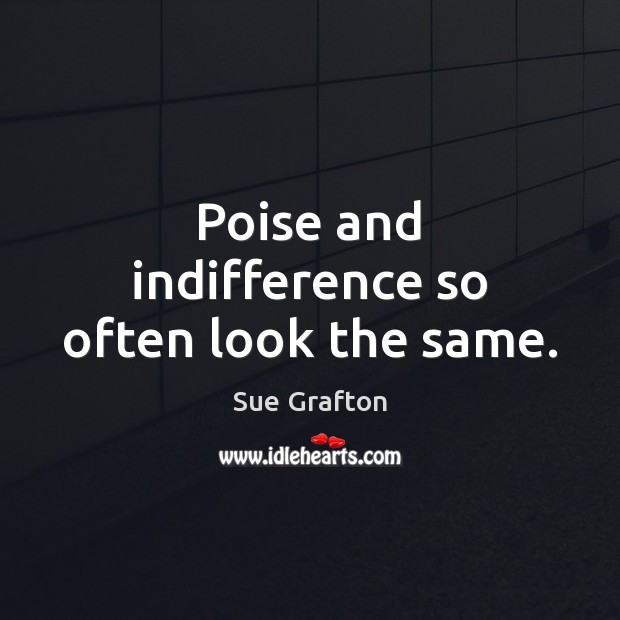 Poise and indifference so often look the same. Sue Grafton Picture Quote