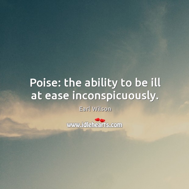 Poise: the ability to be ill at ease inconspicuously. Earl Wilson Picture Quote