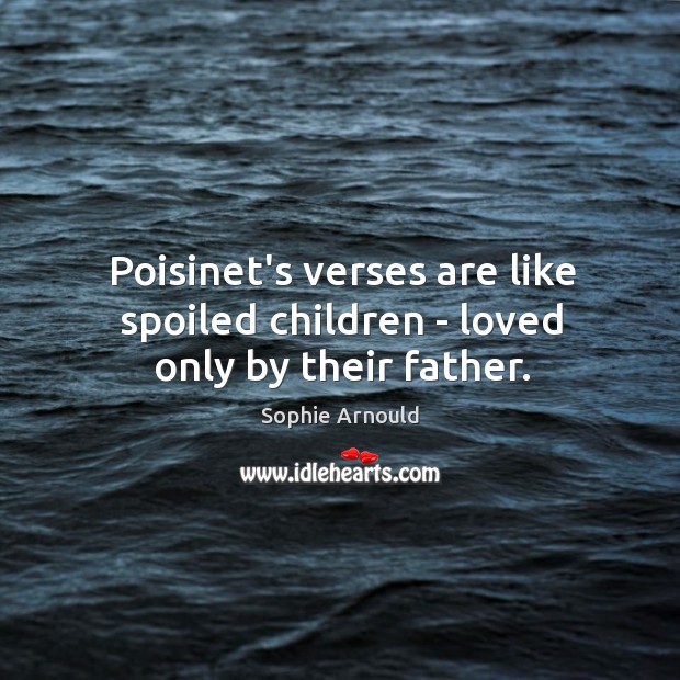 Poisinet’s verses are like spoiled children – loved only by their father. Sophie Arnould Picture Quote