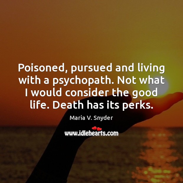 Poisoned, pursued and living with a psychopath. Not what I would consider Maria V. Snyder Picture Quote