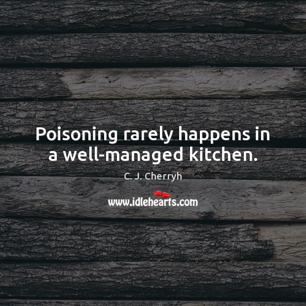 Poisoning rarely happens in a well-managed kitchen. C. J. Cherryh Picture Quote