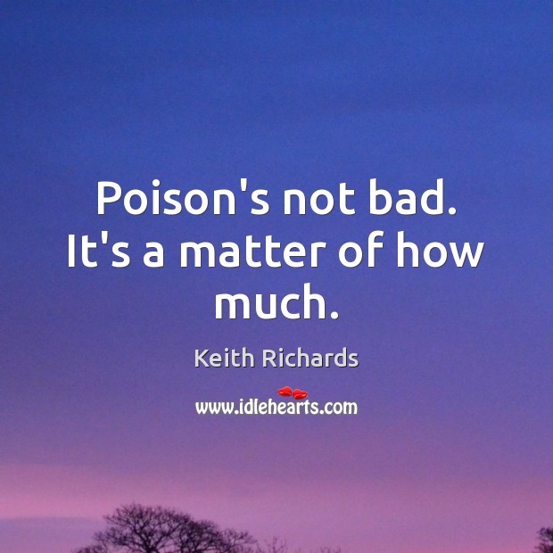 Poison’s not bad. It’s a matter of how much. Keith Richards Picture Quote