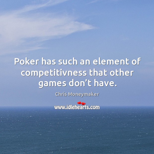 Poker has such an element of competitivness that other games don’t have. Chris Moneymaker Picture Quote