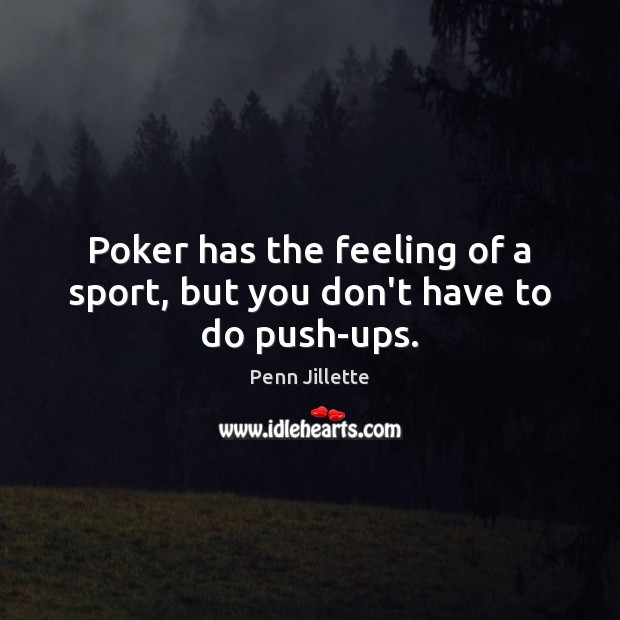 Poker has the feeling of a sport, but you don’t have to do push-ups. Penn Jillette Picture Quote
