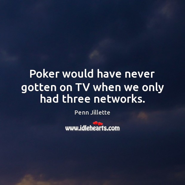 Poker would have never gotten on TV when we only had three networks. Penn Jillette Picture Quote