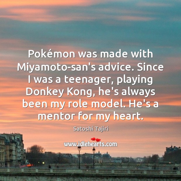 Pokémon was made with Miyamoto-san’s advice. Since I was a teenager, Satoshi Tajiri Picture Quote